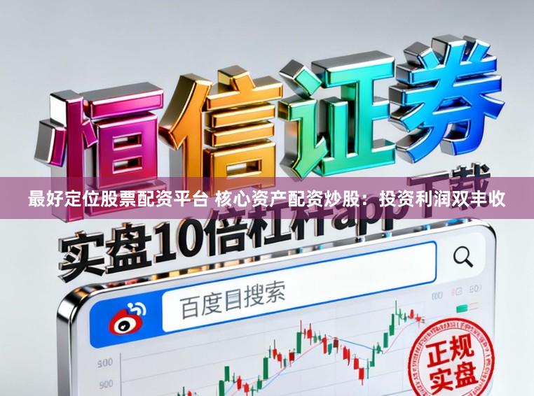 最好定位股票配资平台 核心资产配资炒股：投资利润双丰收