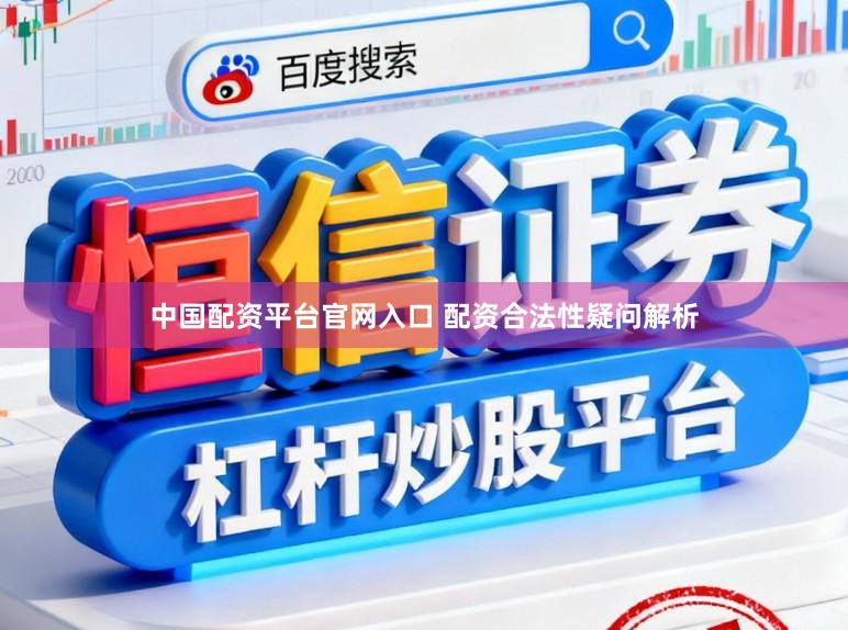 中国配资平台官网入口 配资合法性疑问解析