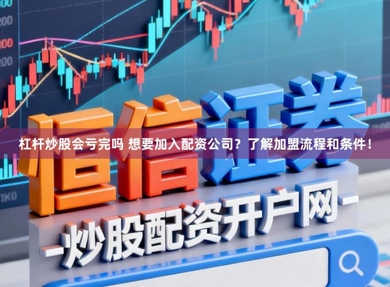 杠杆炒股会亏完吗 想要加入配资公司？了解加盟流程和条件！