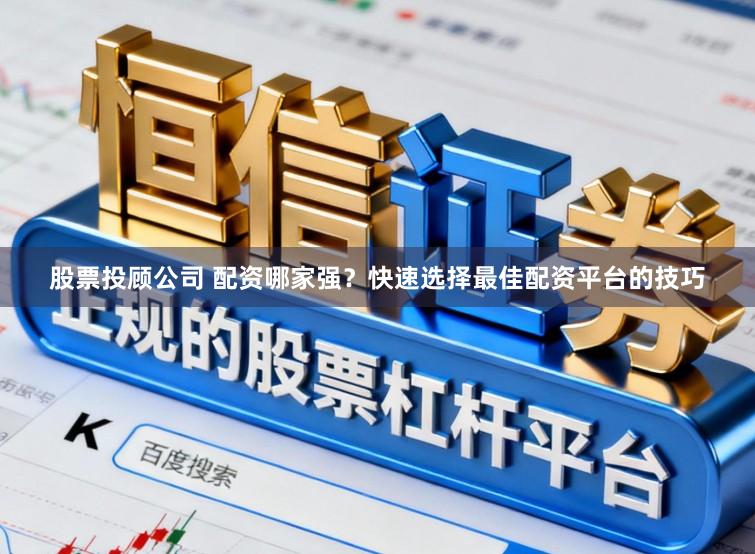 股票投顾公司 配资哪家强？快速选择最佳配资平台的技巧