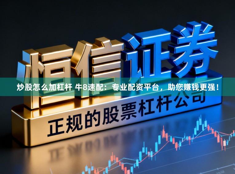 炒股怎么加杠杆 牛8速配：专业配资平台，助您赚钱更强！