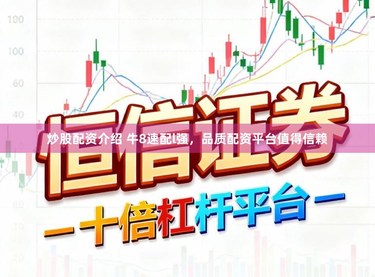 炒股配资介绍 牛8速配l强，品质配资平台值得信赖