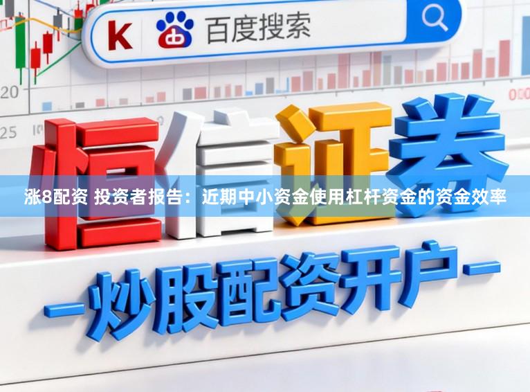 涨8配资 投资者报告：近期中小资金使用杠杆资金的资金效率