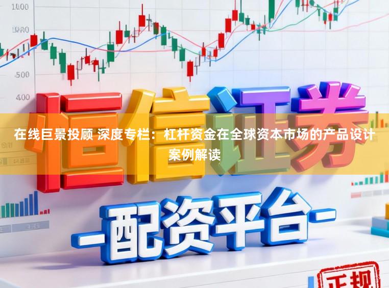 在线巨景投顾 深度专栏:杠杆资金在全球资本市场的产品设计案例解读