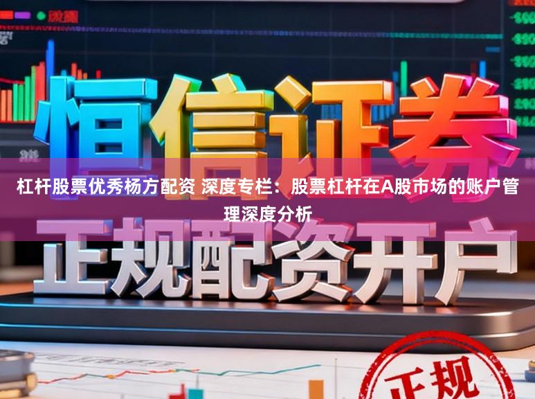 杠杆股票优秀杨方配资 深度专栏：股票杠杆在A股市场的账户管理深度分析