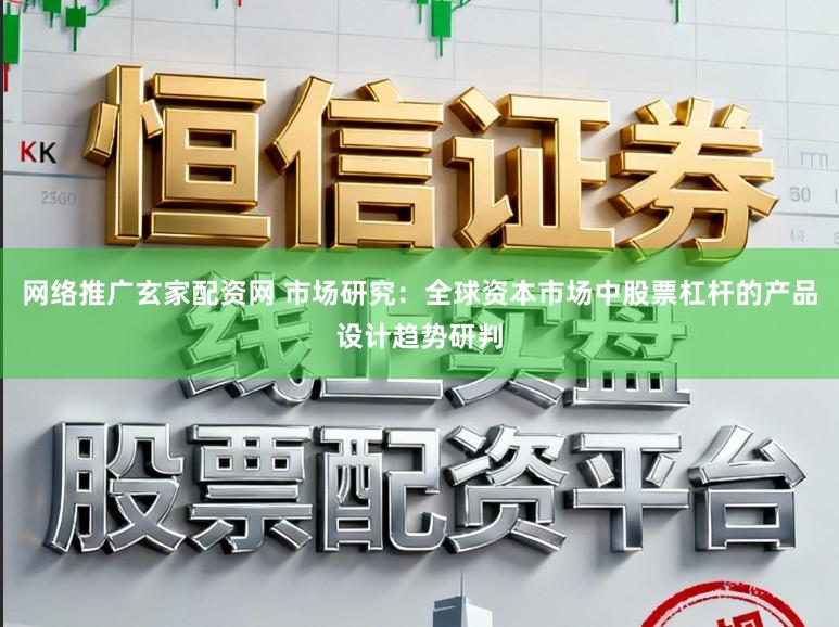 网络推广玄家配资网 市场研究：全球资本市场中股票杠杆的产品设计趋势研判
