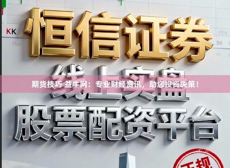 期货技巧 益牛网：专业财经资讯，助您投资决策！