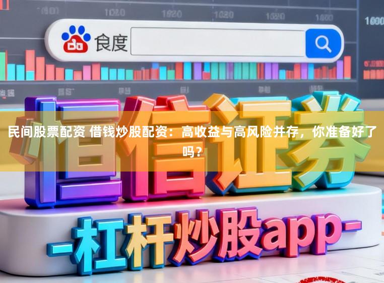 民间股票配资 借钱炒股配资：高收益与高风险并存，你准备好了吗？