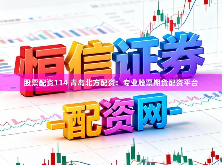 股票配资114 青岛北方配资：专业股票期货配资平台