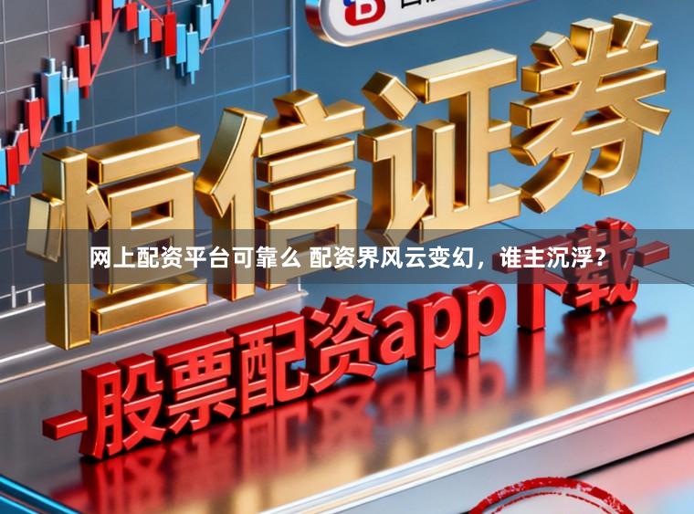 网上配资平台可靠么 配资界风云变幻，谁主沉浮？