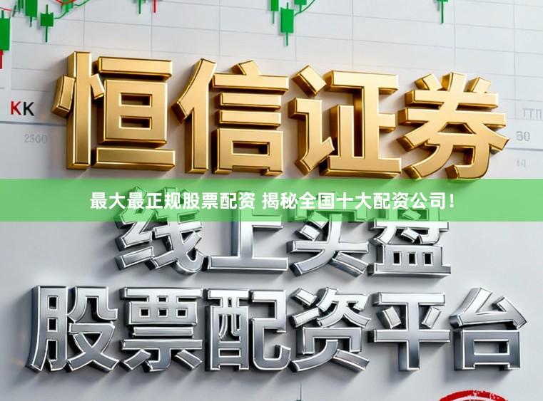 最大最正规股票配资 揭秘全国十大配资公司！