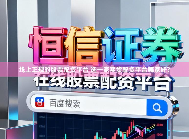 线上正规的股票配资平台 选一家期货配资平台哪家好？