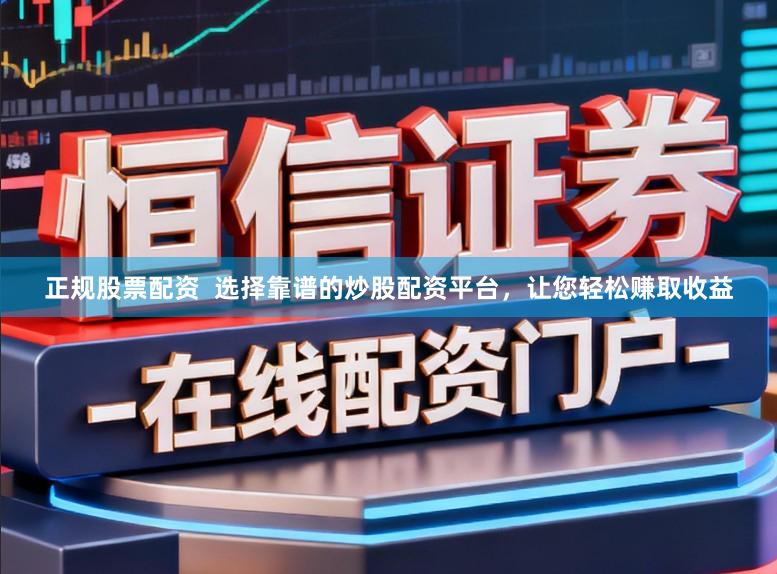 正规股票配资  选择靠谱的炒股配资平台，让您轻松赚取收益