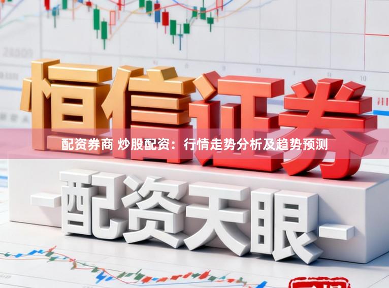 配资券商 炒股配资:行情走势分析及趋势预测