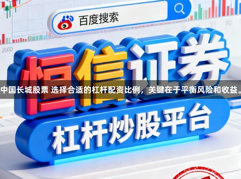 中国长城股票 选择合适的杠杆配资比例，关键在于平衡风险和收益。