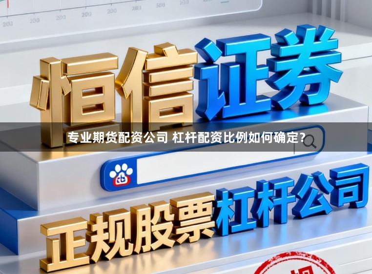 专业期货配资公司 杠杆配资比例如何确定？