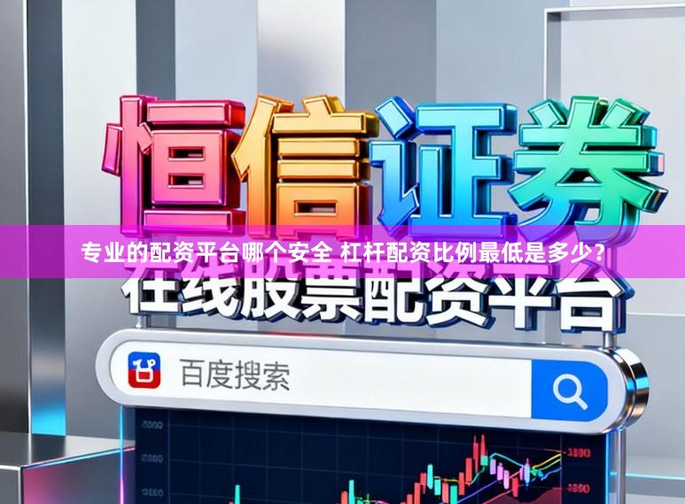 专业的配资平台哪个安全 杠杆配资比例最低是多少？