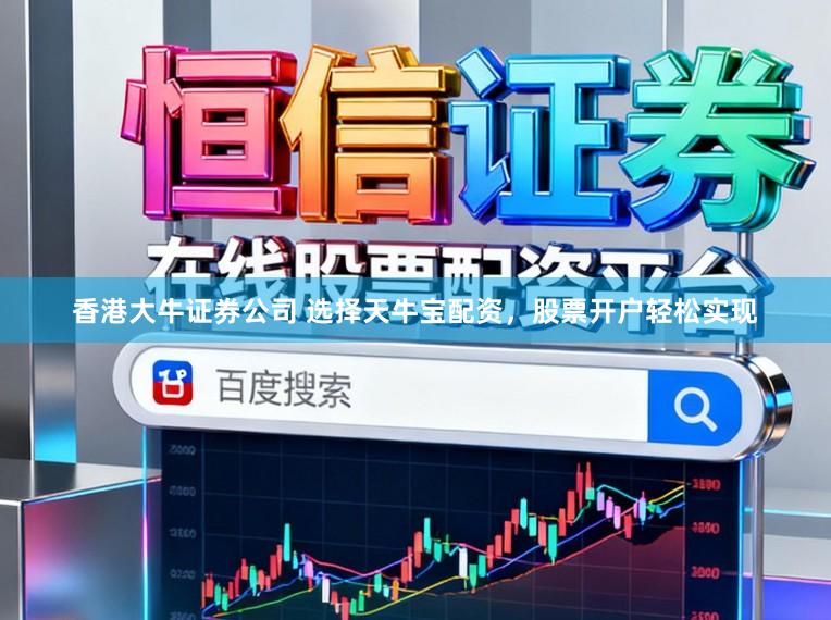 香港大牛证券公司 选择天牛宝配资，股票开户轻松实现