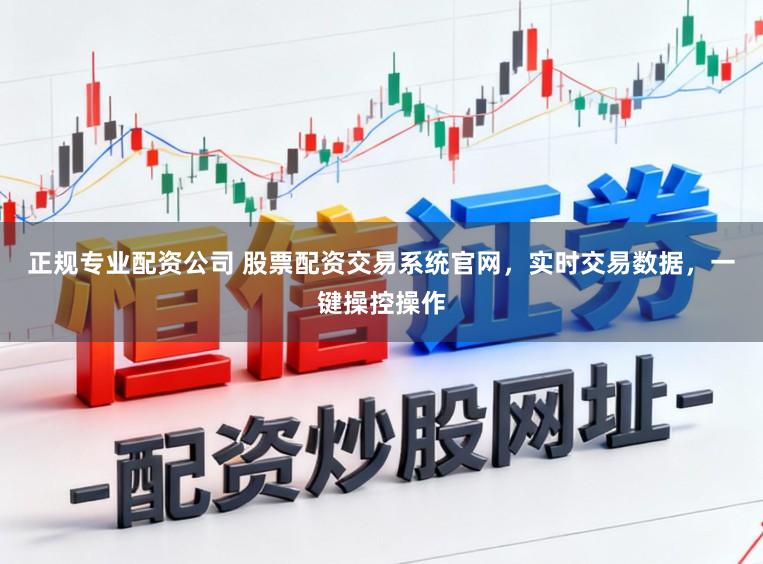 正规专业配资公司 股票配资交易系统官网，实时交易数据，一键操控操作
