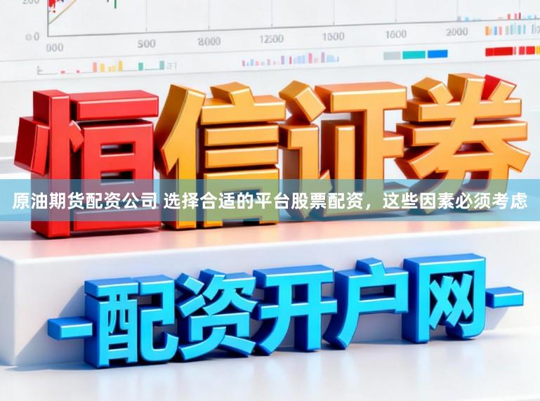 原油期货配资公司 选择合适的平台股票配资，这些因素必须考虑