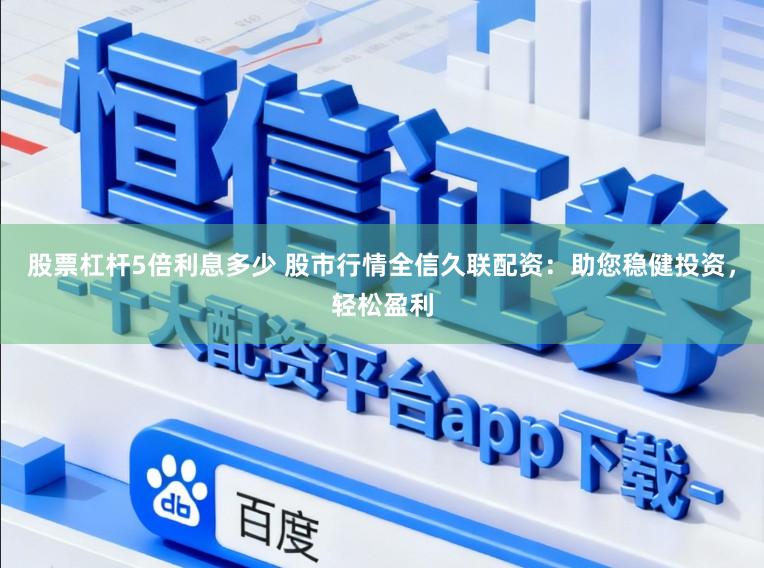 股票杠杆5倍利息多少 股市行情全信久联配资：助您稳健投资，轻松盈利