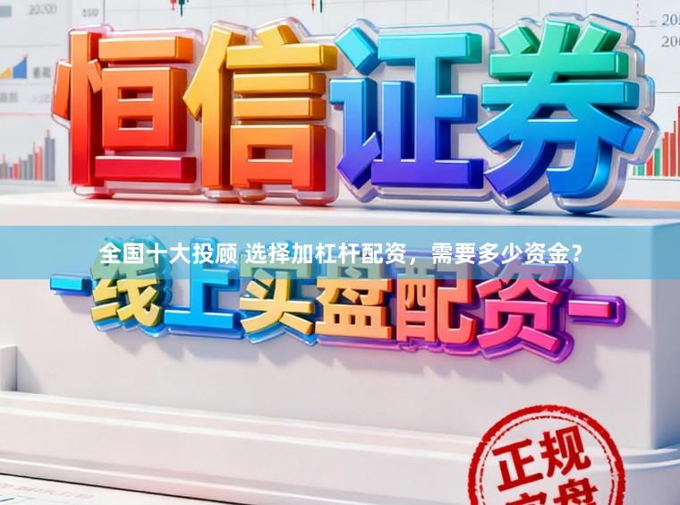 全国十大投顾 选择加杠杆配资，需要多少资金？