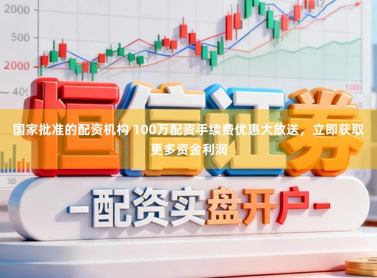 国家批准的配资机构 100万配资手续费优惠大放送，立即获取更多资金利润