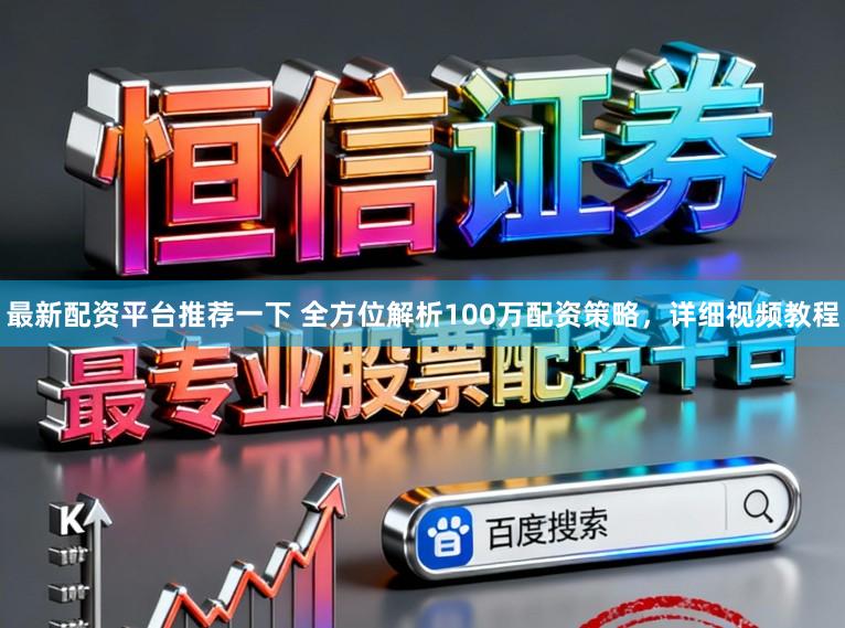 最新配资平台推荐一下 全方位解析100万配资策略，详细视频教程