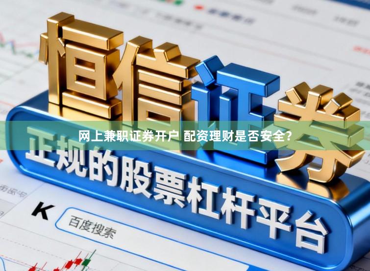 网上兼职证券开户 配资理财是否安全？