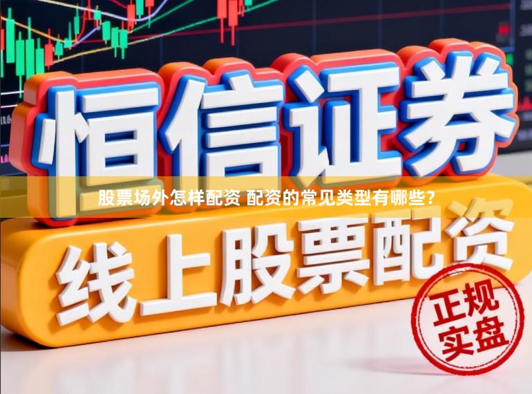 股票场外怎样配资 配资的常见类型有哪些？
