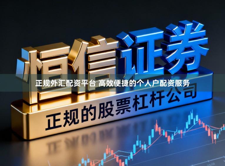正规外汇配资平台 高效便捷的个人户配资服务