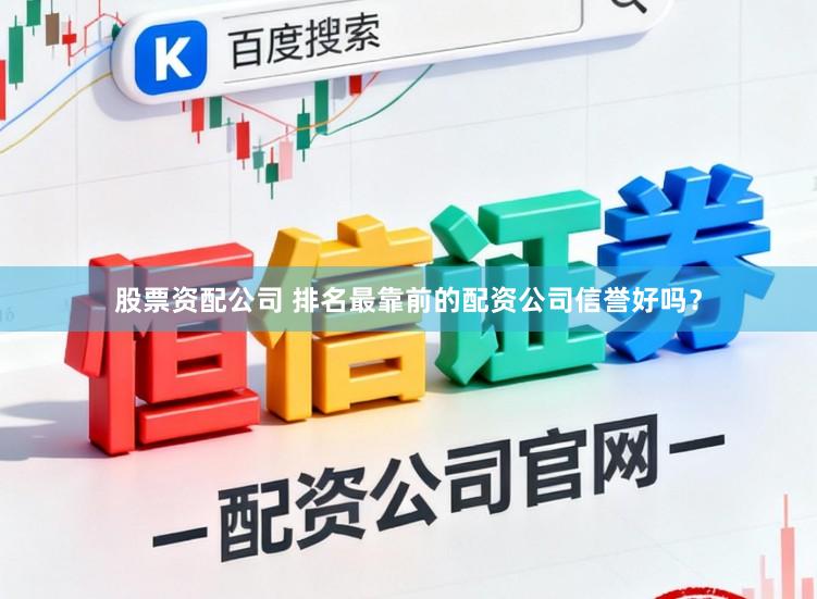 股票资配公司 排名最靠前的配资公司信誉好吗？