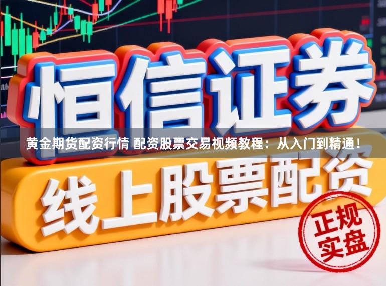 黄金期货配资行情 配资股票交易视频教程：从入门到精通！