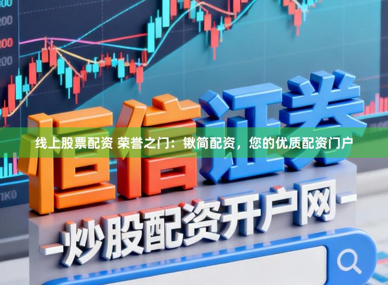 线上股票配资 荣誉之门：锹简配资，您的优质配资门户
