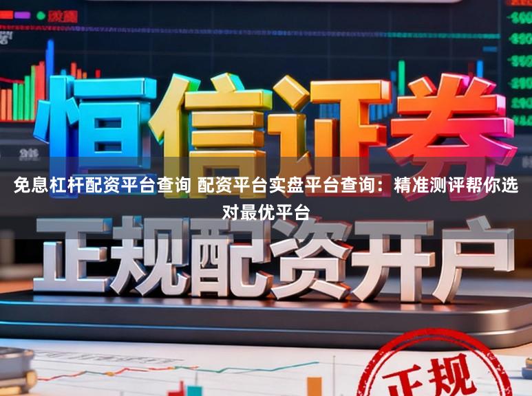 免息杠杆配资平台查询 配资平台实盘平台查询：精准测评帮你选对最优平台