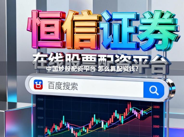 中国炒股配资平台 怎么算配资钱？