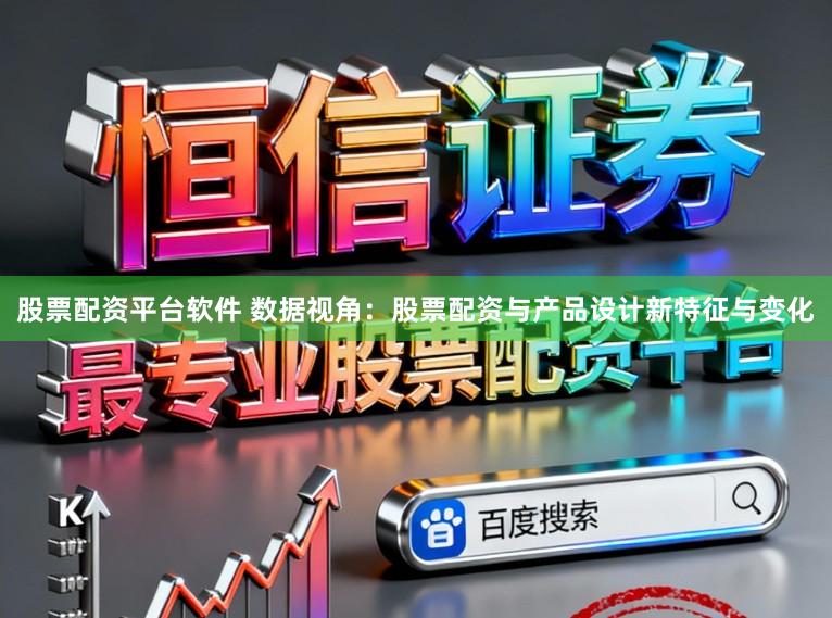 股票配资平台软件 数据视角：股票配资与产品设计新特征与变化