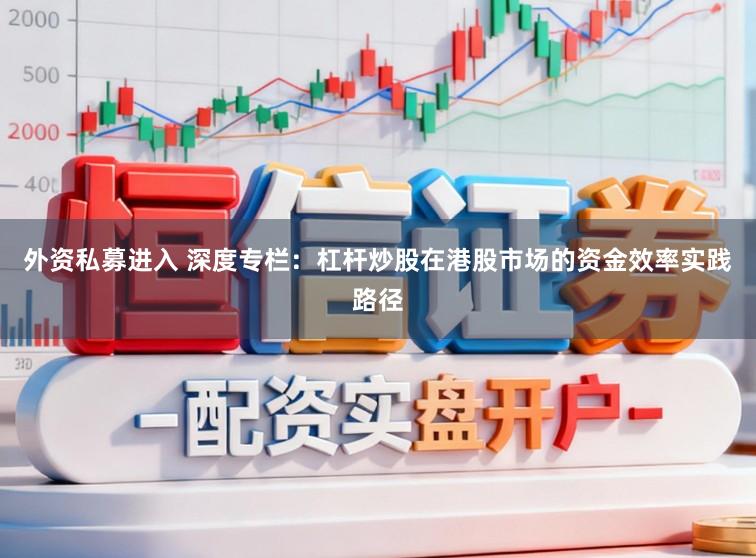 外资私募进入 深度专栏：杠杆炒股在港股市场的资金效率实践路径
