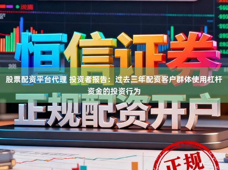 股票配资平台代理 投资者报告：过去三年配资客户群体使用杠杆资金的投资行为