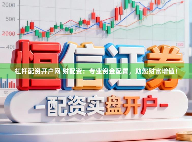 杠杆配资开户网 财配资：专业资金配置，助您财富增值！