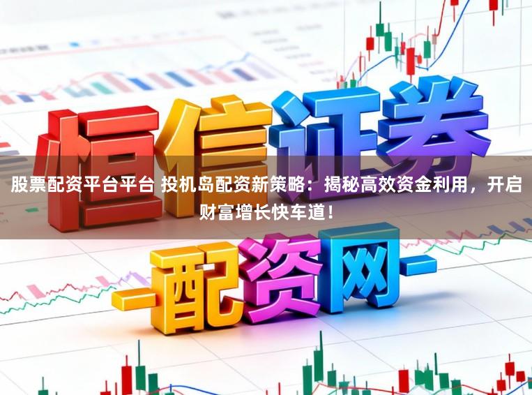 股票配资平台平台 投机岛配资新策略:揭秘高效资金利用,开启财富增长快车道!