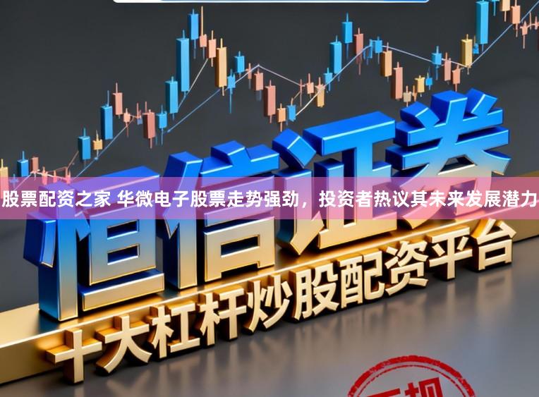 股票配资之家 华微电子股票走势强劲，投资者热议其未来发展潜力
