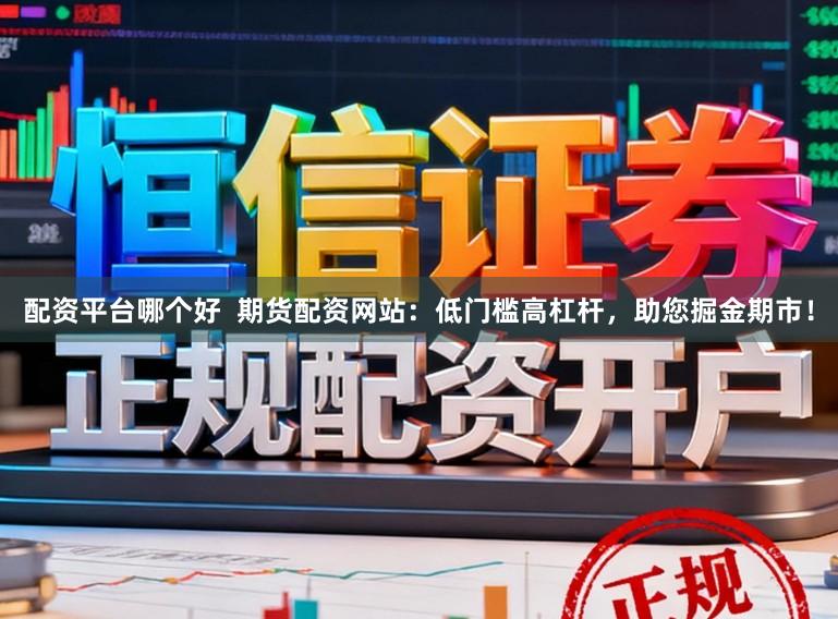 配资平台哪个好  期货配资网站：低门槛高杠杆，助您掘金期市！