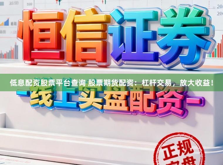 低息配资股票平台查询 股票期货配资：杠杆交易，放大收益！