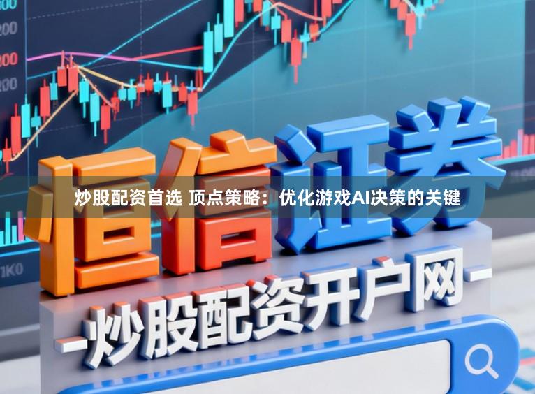 炒股配资首选 顶点策略：优化游戏AI决策的关键
