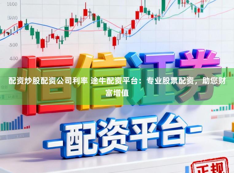 配资炒股配资公司利率 途牛配资平台:专业股票配资,助您财富增值