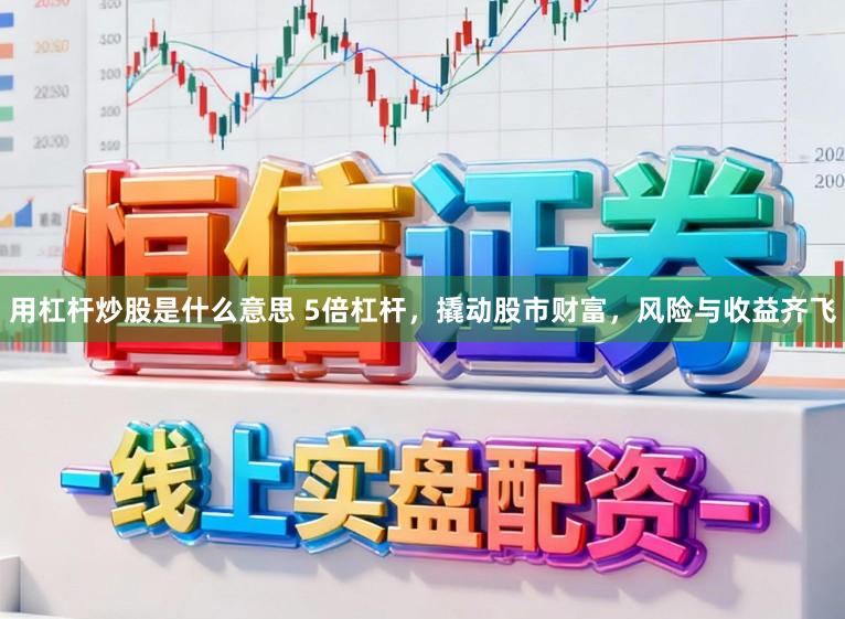 用杠杆炒股是什么意思 5倍杠杆,撬动股市财富,风险与收益齐飞