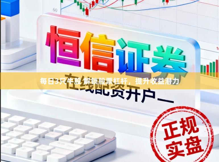 每日3只牛股 解锁股票杠杆，提升收益潜力